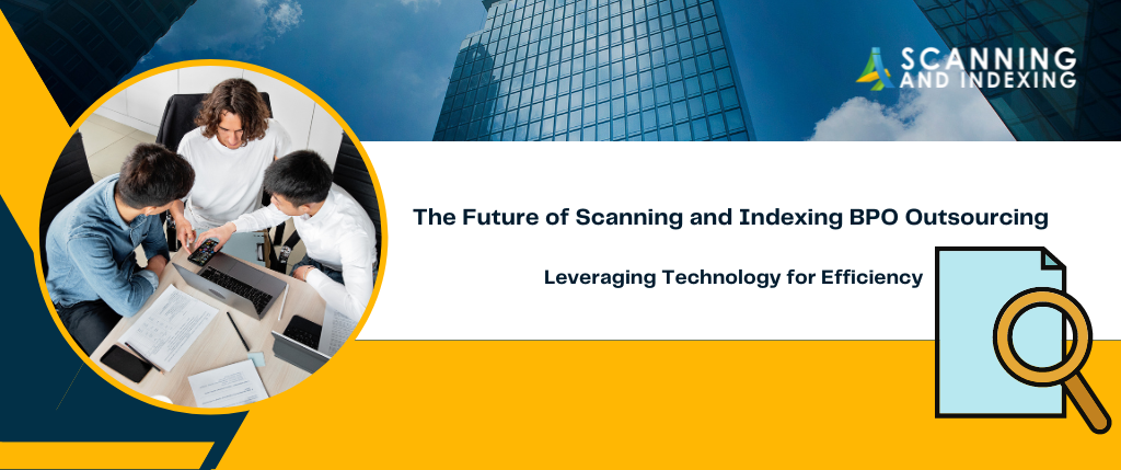 The Future of Scanning and Indexing BPO Outsourcing: Leveraging Technology for Efficiency